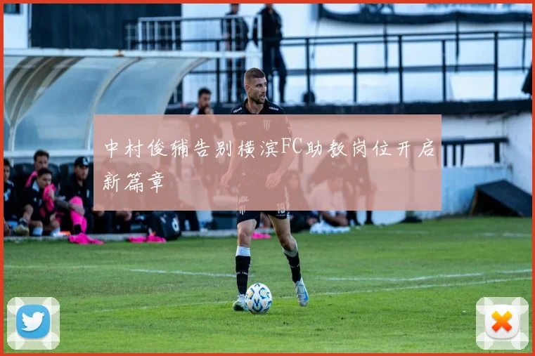 中村俊辅告别横滨FC助教岗位开启新篇章