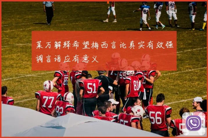 莱万解释希望梅西言论真实有效强调言语应有意义