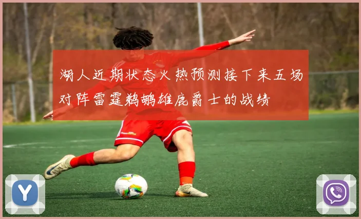 湖人近期状态火热预测接下来五场对阵雷霆鹈鹕雄鹿爵士的战绩