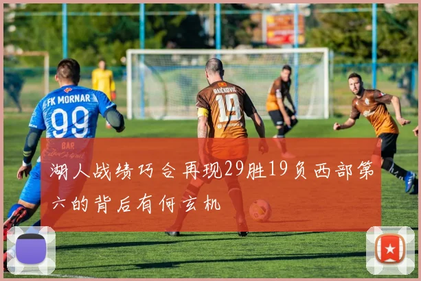 湖人战绩巧合再现29胜19负西部第六的背后有何玄机