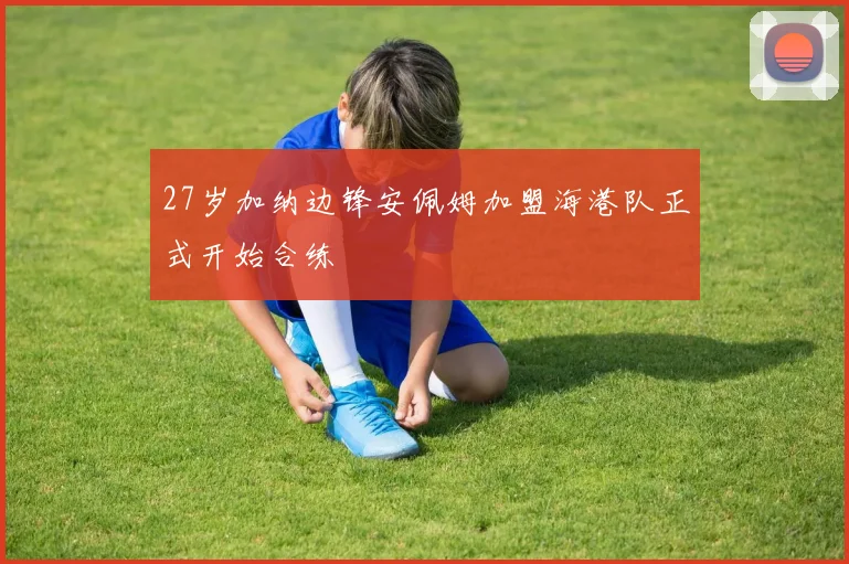 27岁加纳边锋安佩姆加盟海港队正式开始合练