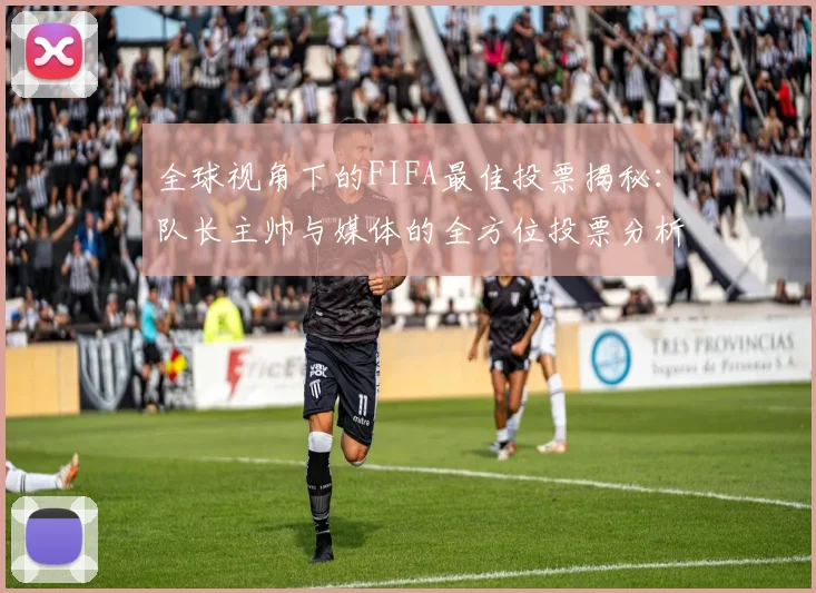 全球视角下的FIFA最佳投票揭秘：队长主帅与媒体的全方位投票分析
