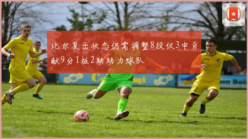 比尔复出状态仍需调整8投仅3中贡献9分1板2助助力球队