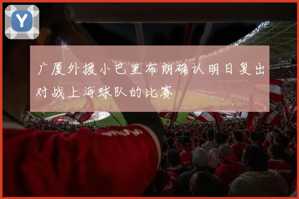 广厦外援小巴里布朗确认明日复出对战上海球队的比赛