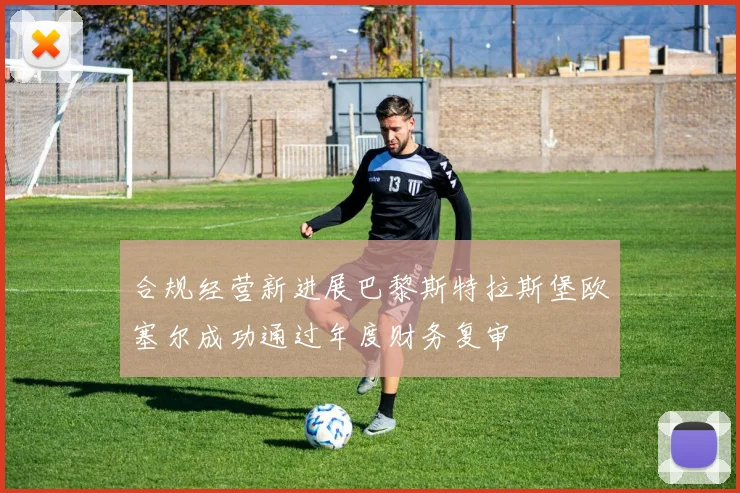 合规经营新进展巴黎斯特拉斯堡欧塞尔成功通过年度财务复审