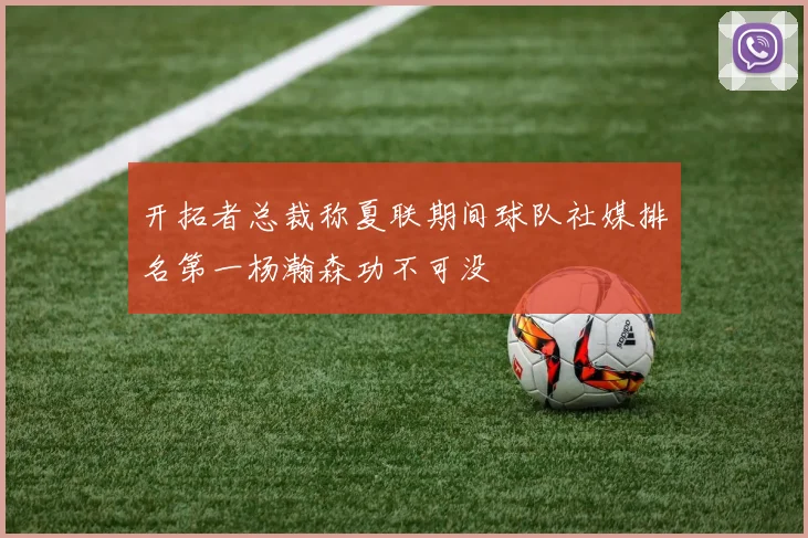 开拓者总裁称夏联期间球队社媒排名第一杨瀚森功不可没
