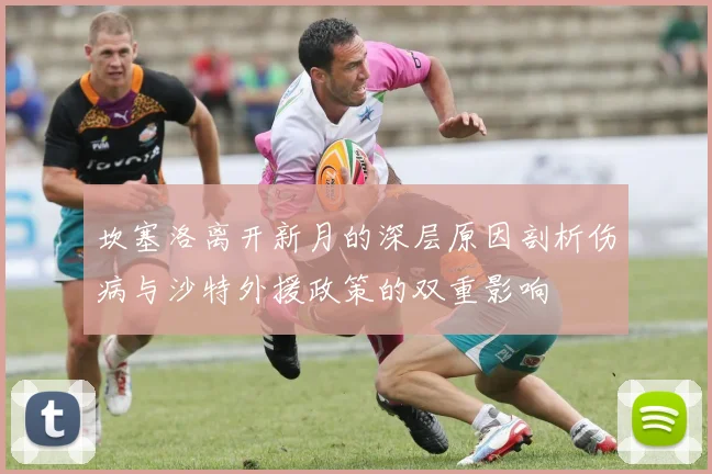 坎塞洛离开新月的深层原因剖析伤病与沙特外援政策的双重影响