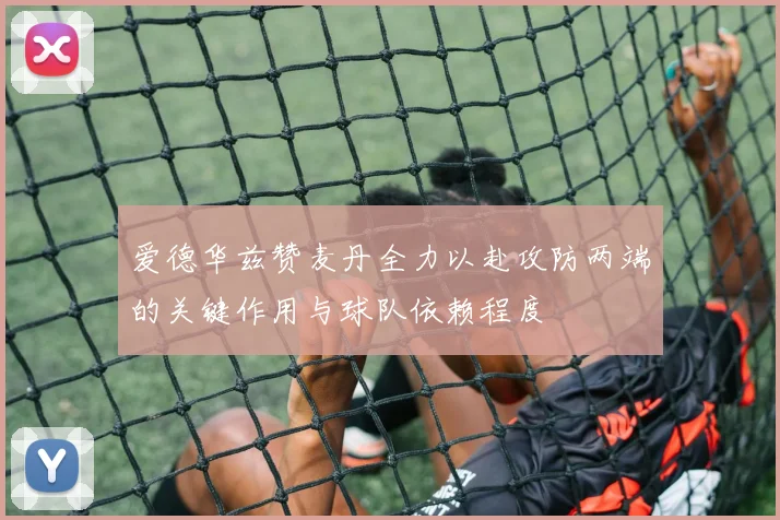 爱德华兹赞麦丹全力以赴攻防两端的关键作用与球队依赖程度
