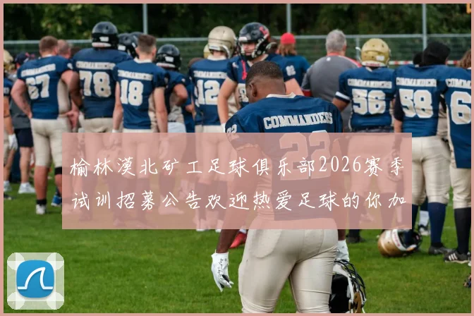 榆林漠北矿工足球俱乐部2026赛季试训招募公告欢迎热爱足球的你加入我们