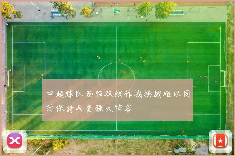 中超球队面临双线作战挑战难以同时保持两套强大阵容